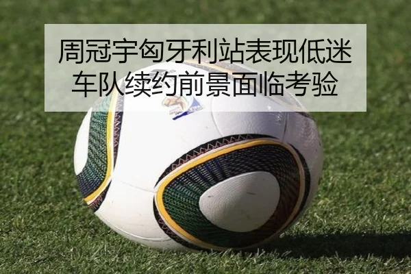 周冠宇匈牙利站表现低迷 车队续约前景面临考验