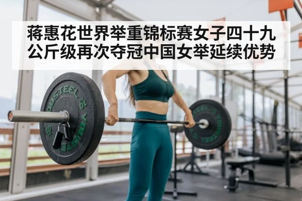 蒋惠花世界举重锦标赛女子四十九公斤级再次夺冠中国女举延续优势