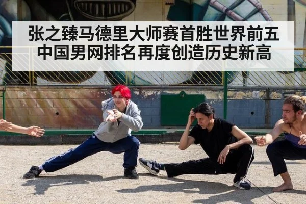 张之臻马德里大师赛首胜世界前五中国男网排名再度创造历史新高