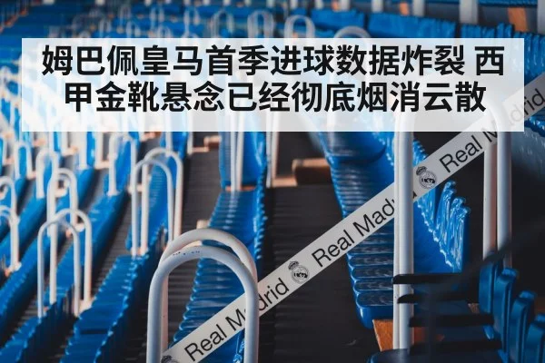 姆巴佩皇马首季进球数据炸裂 西甲金靴悬念已经彻底烟消云散