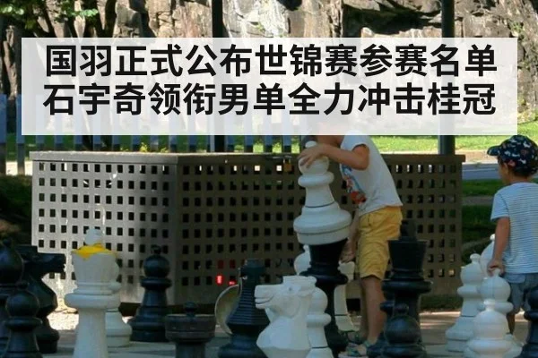 国羽正式公布世锦赛参赛名单 石宇奇领衔男单全力冲击桂冠